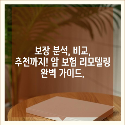 암 보험 리모델링 완벽 가이드 | 보장 분석, 비교, 전문가 추천