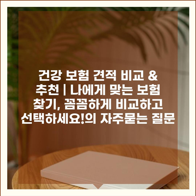 건강 보험 견적 비교 & 추천 | 나에게 맞는 보험 찾기, 꼼꼼하게 비교하고 선택하세요!