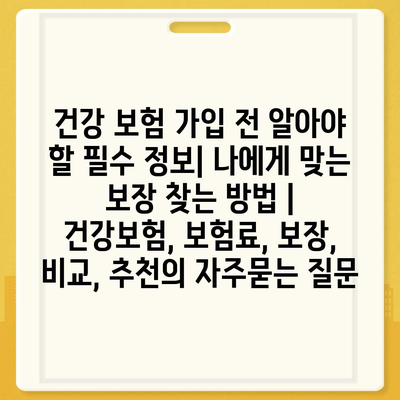 건강 보험 가입 전 알아야 할 필수 정보| 나에게 맞는 보장 찾는 방법 | 건강보험, 보험료, 보장, 비교, 추천