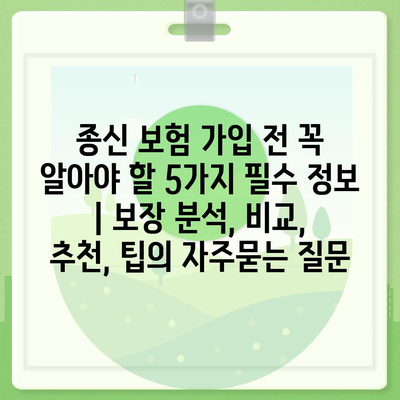 종신 보험 가입 전 꼭 알아야 할 5가지 필수 정보 | 보장 분석, 비교, 추천, 팁