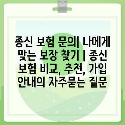 종신 보험 문의| 나에게 맞는 보장 찾기 | 종신 보험 비교, 추천, 가입 안내