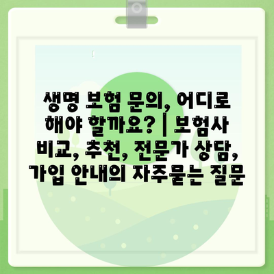 생명 보험 문의, 어디로 해야 할까요? | 보험사 비교, 추천, 전문가 상담, 가입 안내