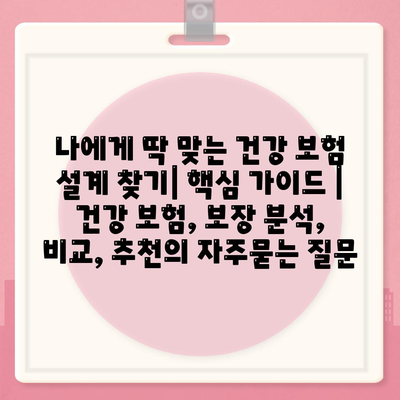 나에게 딱 맞는 건강 보험 설계 찾기| 핵심 가이드 | 건강 보험, 보장 분석, 비교, 추천