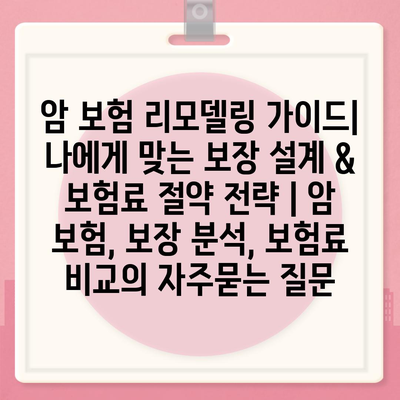 암 보험 리모델링 가이드| 나에게 맞는 보장 설계 & 보험료 절약 전략 | 암 보험, 보장 분석, 보험료 비교