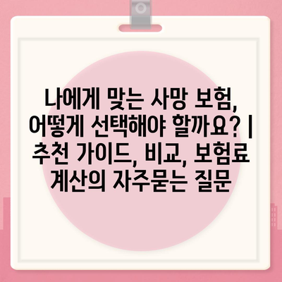 나에게 맞는 사망 보험, 어떻게 선택해야 할까요? | 추천 가이드, 비교, 보험료 계산