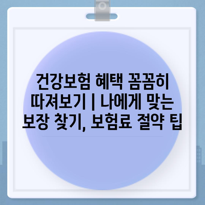 건강보험 혜택 꼼꼼히 따져보기 | 나에게 맞는 보장 찾기, 보험료 절약 팁