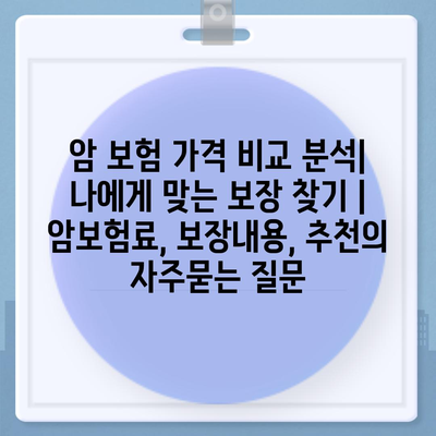 암 보험 가격 비교 분석| 나에게 맞는 보장 찾기 | 암보험료, 보장내용, 추천