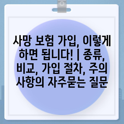 사망 보험 가입, 이렇게 하면 됩니다! | 종류, 비교, 가입 절차, 주의 사항