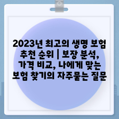 2023년 최고의 생명 보험 추천 순위 | 보장 분석, 가격 비교, 나에게 맞는 보험 찾기