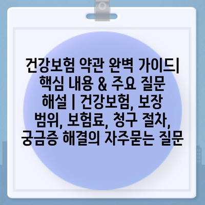 건강보험 약관 완벽 가이드| 핵심 내용 & 주요 질문 해설 | 건강보험, 보장 범위, 보험료, 청구 절차, 궁금증 해결