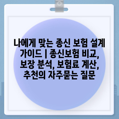 나에게 맞는 종신 보험 설계 가이드 | 종신보험 비교, 보장 분석, 보험료 계산, 추천