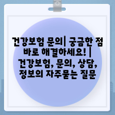 건강보험 문의| 궁금한 점 바로 해결하세요! | 건강보험, 문의, 상담, 정보