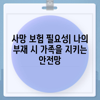 생명 보험, 사망 보장 핵심 정리| 내 가족을 위한 최적의 선택 | 보장 분석, 비교 가이드, 추천 상품