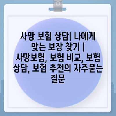 사망 보험 상담| 나에게 맞는 보장 찾기 | 사망보험, 보험 비교, 보험 상담, 보험 추천