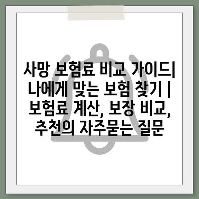 사망 보험료 비교 가이드| 나에게 맞는 보험 찾기 | 보험료 계산, 보장 비교, 추천