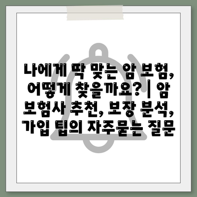 나에게 딱 맞는 암 보험, 어떻게 찾을까요? | 암 보험사 추천, 보장 분석, 가입 팁