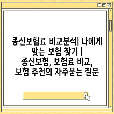 종신보험료 비교분석| 나에게 맞는 보험 찾기 | 종신보험, 보험료 비교, 보험 추천