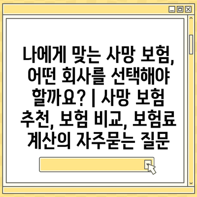 나에게 맞는 사망 보험, 어떤 회사를 선택해야 할까요? | 사망 보험 추천, 보험 비교, 보험료 계산