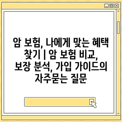 암 보험, 나에게 맞는 혜택 찾기 | 암 보험 비교, 보장 분석, 가입 가이드