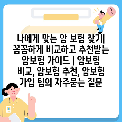 나에게 맞는 암 보험 찾기| 꼼꼼하게 비교하고 추천받는 암보험 가이드 | 암보험 비교, 암보험 추천, 암보험 가입 팁