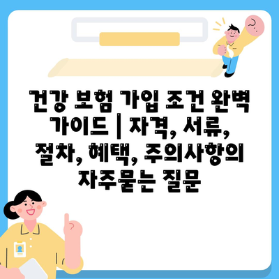 건강 보험 가입 조건 완벽 가이드 | 자격, 서류, 절차, 혜택, 주의사항