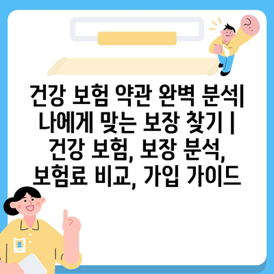 건강 보험 약관 완벽 분석| 나에게 맞는 보장 찾기 | 건강 보험, 보장 분석, 보험료 비교, 가입 가이드