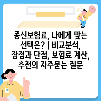 종신보험료, 나에게 맞는 선택은? | 비교분석, 장점과 단점, 보험료 계산, 추천