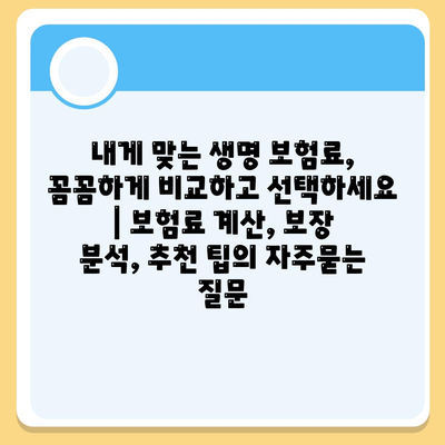 내게 맞는 생명 보험료, 꼼꼼하게 비교하고 선택하세요 | 보험료 계산, 보장 분석, 추천 팁