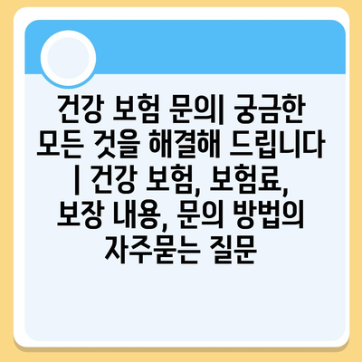 건강 보험 문의| 궁금한 모든 것을 해결해 드립니다 | 건강 보험, 보험료, 보장 내용, 문의 방법