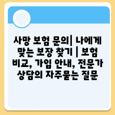 사망 보험 문의| 나에게 맞는 보장 찾기 | 보험 비교, 가입 안내, 전문가 상담