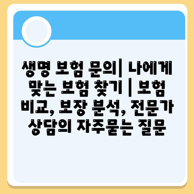 생명 보험 문의| 나에게 맞는 보험 찾기 | 보험 비교, 보장 분석, 전문가 상담