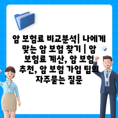 암 보험료 비교분석| 나에게 맞는 암 보험 찾기 | 암 보험료 계산, 암 보험 추천, 암 보험 가입 팁