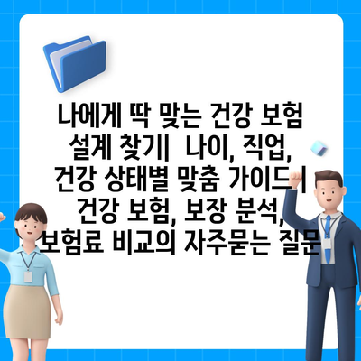 나에게 딱 맞는 건강 보험 설계 찾기|  나이, 직업, 건강 상태별 맞춤 가이드 | 건강 보험, 보장 분석, 보험료 비교