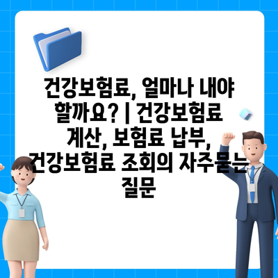 건강보험료, 얼마나 내야 할까요? | 건강보험료 계산, 보험료 납부, 건강보험료 조회