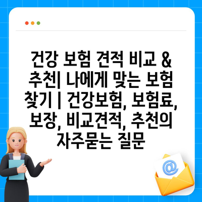 건강 보험 견적 비교 & 추천| 나에게 맞는 보험 찾기 | 건강보험, 보험료, 보장, 비교견적, 추천