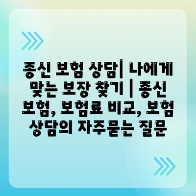 종신 보험 상담| 나에게 맞는 보장 찾기 | 종신 보험, 보험료 비교, 보험 상담