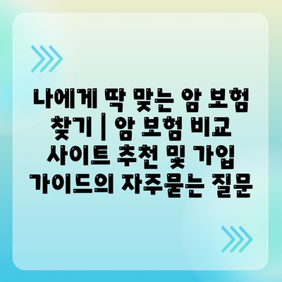 나에게 딱 맞는 암 보험 찾기 | 암 보험 비교 사이트 추천 및 가입 가이드