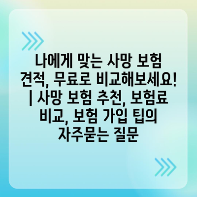 나에게 맞는 사망 보험 견적, 무료로 비교해보세요! | 사망 보험 추천, 보험료 비교, 보험 가입 팁