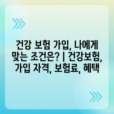 건강 보험 가입, 나에게 맞는 조건은? | 건강보험, 가입 자격, 보험료, 혜택