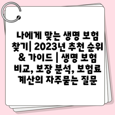 나에게 맞는 생명 보험 찾기| 2023년 추천 순위 & 가이드 | 생명 보험 비교, 보장 분석, 보험료 계산