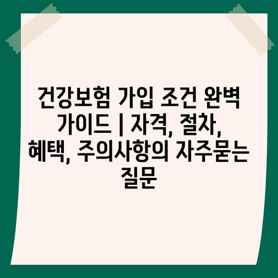 건강보험 가입 조건 완벽 가이드 | 자격, 절차, 혜택, 주의사항