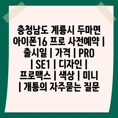 충청남도 계룡시 두마면 아이폰16 프로 사전예약 | 출시일 | 가격 | PRO | SE1 | 디자인 | 프로맥스 | 색상 | 미니 | 개통