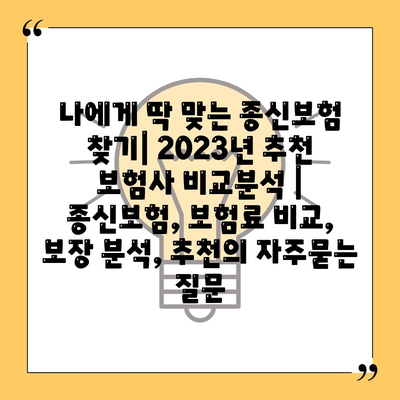 나에게 딱 맞는 종신보험 찾기| 2023년 추천 보험사 비교분석 | 종신보험, 보험료 비교, 보장 분석, 추천