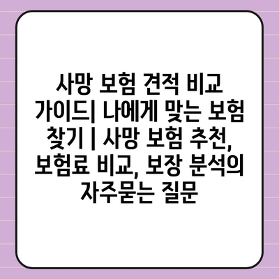 사망 보험 견적 비교 가이드| 나에게 맞는 보험 찾기 | 사망 보험 추천, 보험료 비교, 보장 분석