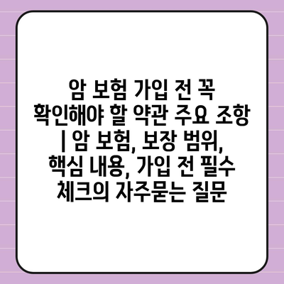 암 보험 가입 전 꼭 확인해야 할 약관 주요 조항 | 암 보험, 보장 범위, 핵심 내용, 가입 전 필수 체크