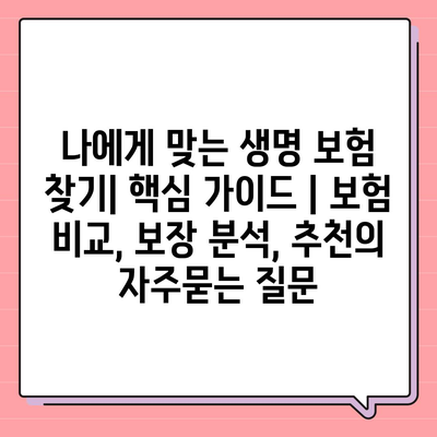 나에게 맞는 생명 보험 찾기| 핵심 가이드 | 보험 비교, 보장 분석, 추천