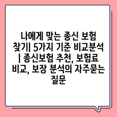 나에게 맞는 종신 보험 찾기| 5가지 기준 비교분석 | 종신보험 추천, 보험료 비교, 보장 분석