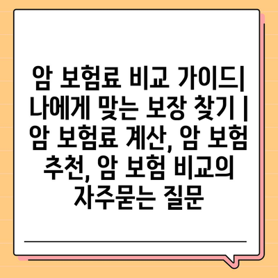 암 보험료 비교 가이드| 나에게 맞는 보장 찾기 | 암 보험료 계산, 암 보험 추천, 암 보험 비교