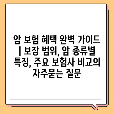 암 보험 혜택 완벽 가이드 | 보장 범위, 암 종류별 특징, 주요 보험사 비교