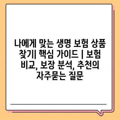 나에게 맞는 생명 보험 상품 찾기| 핵심 가이드 | 보험 비교, 보장 분석, 추천